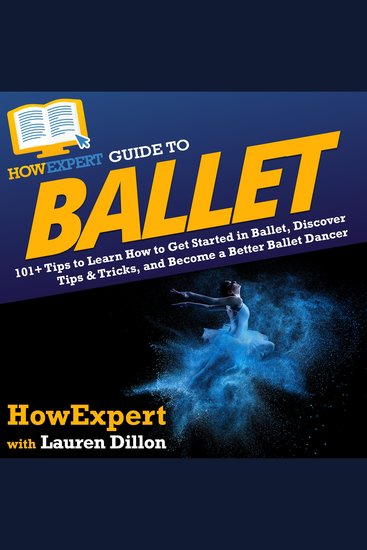 HowExpert Guide to Ballet - 101+ Tips to Learn How to Get Started in Ballet Discover Tips & Tricks and Become a Better Ballet Dancer - cover