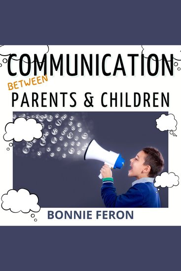 Communication between Parents and Children - All the Effective Tips and Techniques You Absolutely Must Know to Help Foster Dialogue with Children and Preteens - cover
