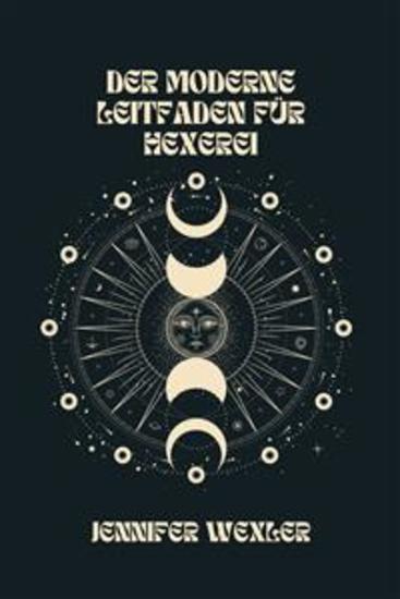 Der Moderne Leitfaden Für Hexerei - Ihr Vollständiger Leitfaden Für Hexen Hexensabbate Und Zaubersprüche - cover