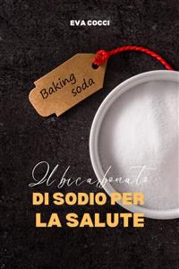 Il Bicarbonato Di Sodio Per La Salute - 100 Usi Sorprendenti E Inaspettati Del Bicarbonato Di Sodio - cover