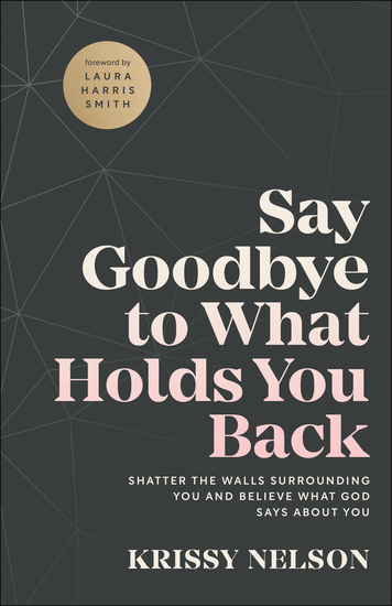 Say Goodbye to What Holds You Back - Shatter the Walls Surrounding You and Believe What God Says about You - cover