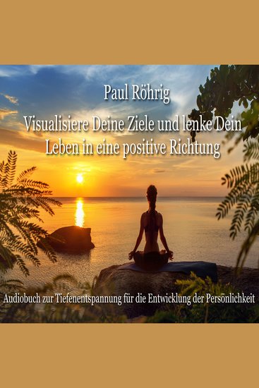 Visualisiere Deine Ziele und lenke Dein Leben in eine positive Richtung - Audiobuch zur Tiefenentspannung für die Entwicklung der Persönlichkeit - cover