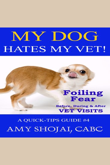 My Dog Hates My Vet! - Foiling Fear Before During & After Vet Visits - cover