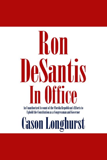 Ron DeSantis in Office: An Unauthorized Account of the Florida Republican's Efforts to Uphold the Constitution as a Congressman and Governor - cover