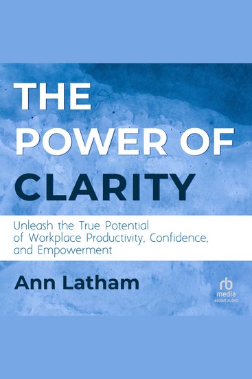 The Power of Clarity - Unleash the True Potential of Workplace Productivity Confidence and Empowerment - cover