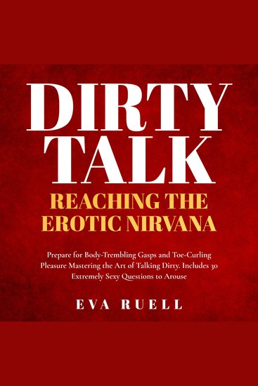 Dirty Talk: Reaching the Erotic Nirvana - Prepare for Body-Trembling Gasps and Toe-Curling Pleasure Mastering the Art of Talking Dirty Includes 30 Extremely Sexy Questions to Arouse Absolutely Anyone - cover