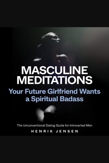 Masculine Meditations - Your Future Girlfriend Wants a Spiritual Badass (The Unconventional Dating Guide for Introverted Men) - cover