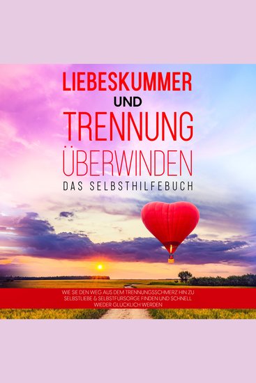 Liebeskummer und Trennung überwinden - Das Selbsthilfebuch: Wie Sie den Weg aus dem Trennungsschmerz hin zu Selbstliebe & Selbstfürsorge finden und schnell wieder glücklich werden - cover