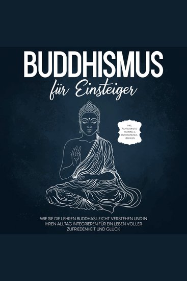 Buddhismus für Einsteiger: Wie Sie die Lehren Buddhas leicht verstehen und in Ihren Alltag integrieren für ein Leben voller Zufriedenheit und Glück - inkl Achtsamkeitstraining & Entspannungsübungen - cover