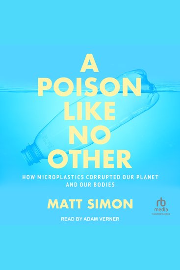 A Poison Like No Other - How Microplastics Corrupted Our Planet and Our Bodies - cover