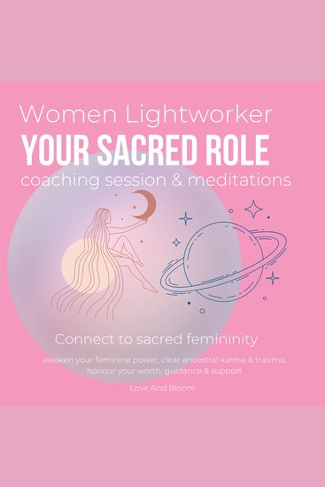 Women Lightworker your sacred role coaching session & meditations Connect to sacred femininity - awaken your feminine power clear ancestral karma & trauma honour your worth guidance & support - cover