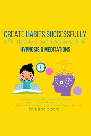 Create Habits successfully effortlessly Coaching Sessions Hypnosis & Meditations - breaking through achieve impossible dreams wake up early be a disciplined person let go of procrastination - cover
