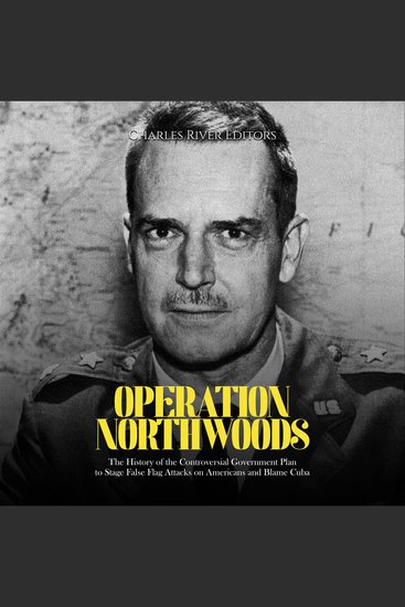 Operation Northwoods: The History of the Controversial Government Plan to Stage False Flag Attacks on Americans and Blame Cuba - cover