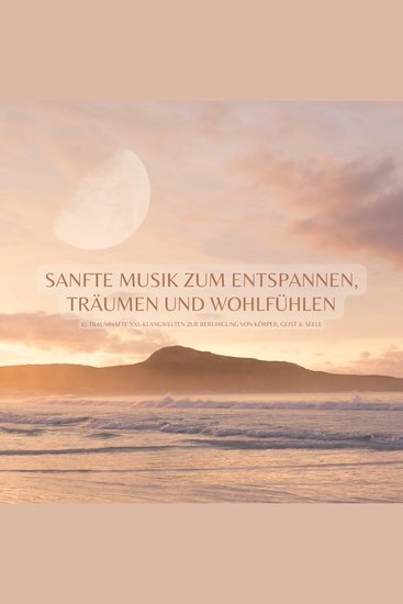 Sanfte Musik zum Entspannen Träumen & Wohlfühlen: 15 traumhafte XXL-Klangwelten zur Beruhigung von Körper Geist & Seele - Yoga Meditation Hypnose Sauna Tiefenentspannung Reiki QiGong Tai Chi Inspiration Massage Heilung Wellness Energiearbeit - cover