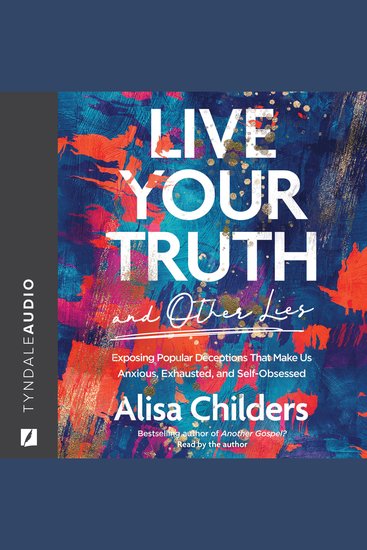Live Your Truth and Other Lies - Exposing Popular Deceptions That Make Us Anxious Exhausted and Self-Obsessed - cover
