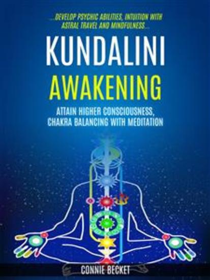 Kundalini Awakening: Attain Higher Consciousness Chakra Balancing With Meditation (Develop Psychic Abilities Intuition With Astral Travel And Mindfulness) - cover