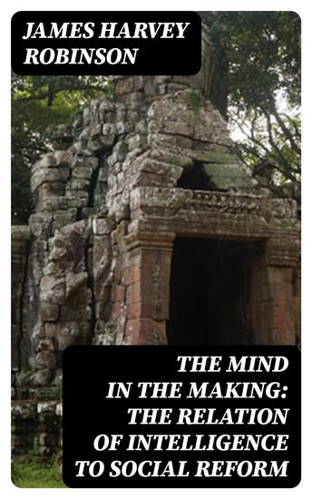 The Mind in the Making: The Relation of Intelligence to Social Reform - cover