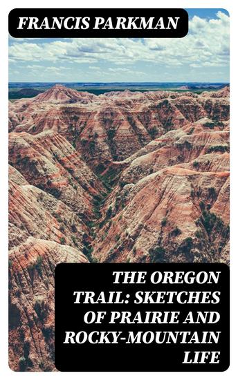 The Oregon Trail: Sketches of Prairie and Rocky-Mountain Life - cover