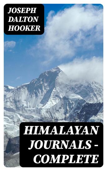 Himalayan Journals — Complete - Or Notes of a Naturalist in Bengal the Sikkim and Nepal Himalayas the Khasia Mountains etc - cover