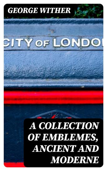 A Collection of Emblemes Ancient and Moderne - Quickened With Metrical Illustrations Both Morall and Divine Etc - cover
