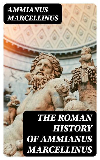 The Roman History of Ammianus Marcellinus - During the Reigns of the Emperors Constantius Julian Jovianus Valentinian and Valens - cover