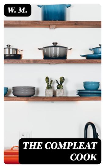 The Compleat Cook - Expertly Prescribing the Most Ready Wayes Whether Italian Spanish or French for Dressing of Flesh and Fish Ordering Of Sauces or Making of Pastry - cover