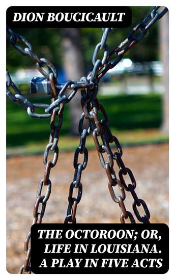 The Octoroon; or Life in Louisiana A Play in Five acts - cover