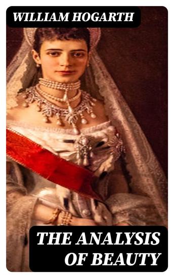 The Analysis of Beauty - Written with a view of fixing the fluctuating ideas of taste - cover