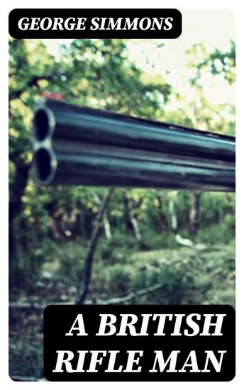 A British Rifle Man - The Journals and Correspondence of Major George Simmons Rifle Brigade During the Peninsular War and the Campaign of Waterloo - cover