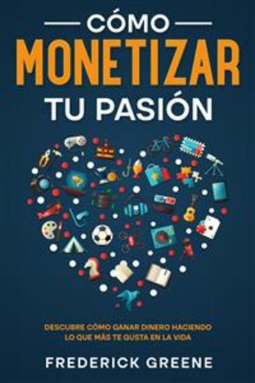 Cómo Monetizar tu Pasión - Descubre Cómo Ganar Dinero Haciendo lo que más te Gusta en la Vida - cover