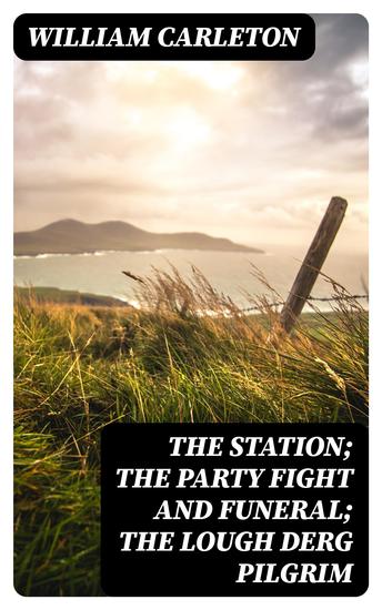 The Station; The Party Fight And Funeral; The Lough Derg Pilgrim - Traits And Stories Of The Irish Peasantry The Works of William Carleton Volume Three - cover