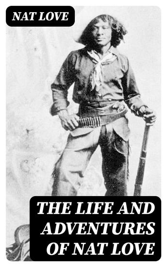 The Life and Adventures of Nat Love - Better Known in the Cattle Country as "Deadwood Dick" - cover