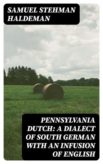 Pennsylvania Dutch: A Dialect of South German With an Infusion of English - cover