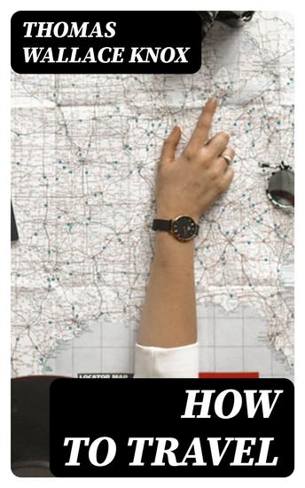 How to Travel - Hints Advice and Suggestions to Travelers by Land and Sea all over the Globe - cover