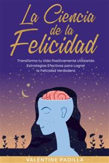 La Ciencia de la Felicidad - Transforma tu Vida Positivamente Utilizando Estrategias Efectivas para Lograr la Felicidad Verdadera - cover