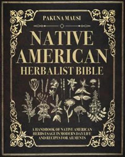 Native American Herbalist Bible - A Handbook of Native American Herbs Usage in Modern Day Life and Recipes for Aliments - cover