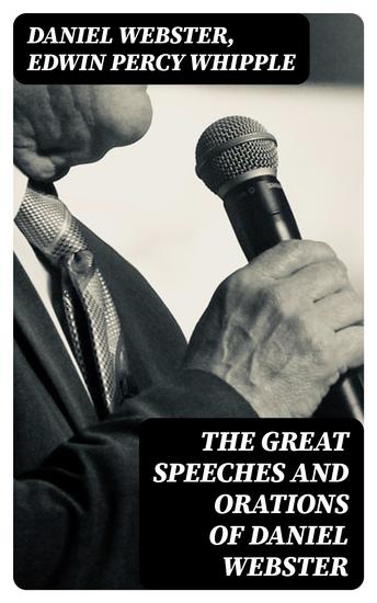 The Great Speeches and Orations of Daniel Webster - With an Essay on Daniel Webster as a Master of English Style - cover