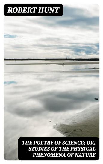 The Poetry of Science; or Studies of the Physical Phenomena of Nature - cover