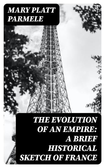 The Evolution of an Empire: A Brief Historical Sketch of France - cover