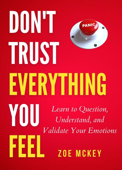 Don't Trust Everything You Feel - Learn to Question Understand and Validate Your Emotions - cover