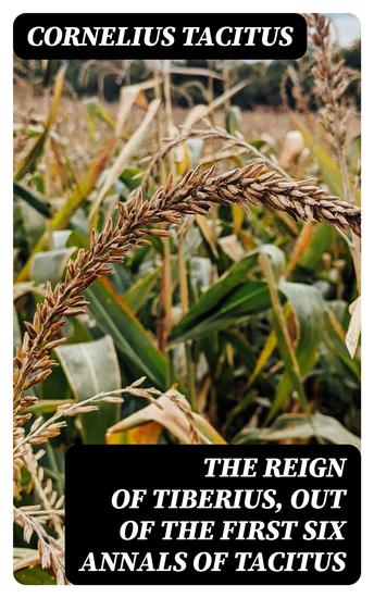 The Reign of Tiberius Out of the First Six Annals of Tacitus - With His Account of Germany and Life of Agricola - cover