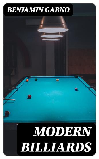 Modern Billiards - A Complete Text-Book of the Game Containing Plain and Practical Instructions How to Play and Acquire Skill at This Scientific Amusement - cover