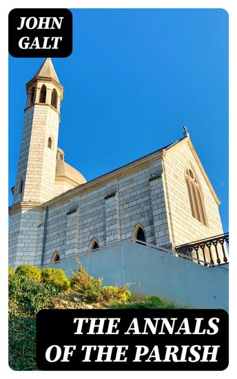 The Annals of the Parish - Or the Chronicle of Dalmailing During the Ministry of the Rev Micah Balwhidder - cover