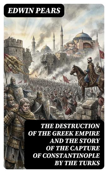 The Destruction of the Greek Empire and the Story of the Capture of Constantinople by the Turks - Enriched edition - cover