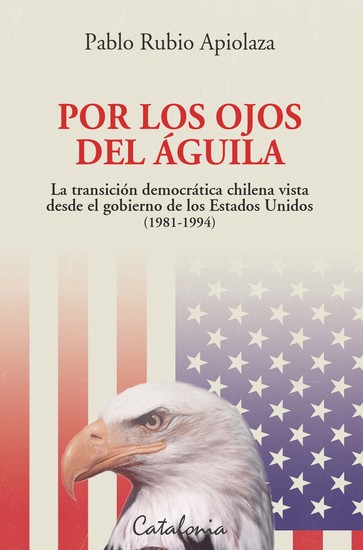 Por los ojos del águila - La transición democrática chilena vista desde el gobierno de los Estados Unidos (1981-1994) - cover