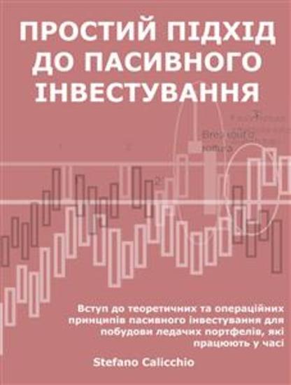 Простий підхід до пасивного інвестування - Вступ до теоретичних та операційних принципів пасивного інвестування для побудови ледачих портфелів які працюють у часі - cover