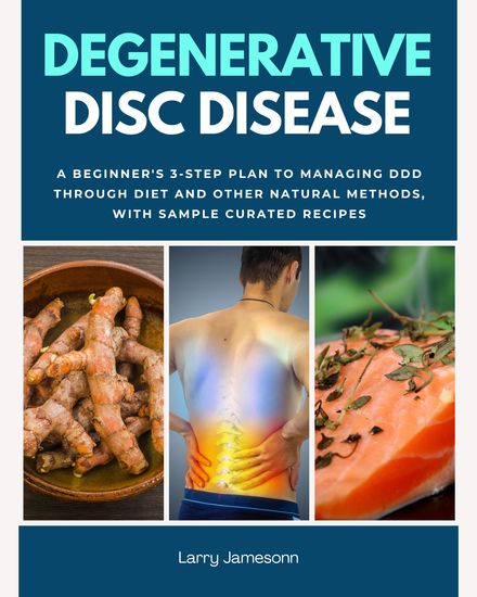 Degenerative Disc Disease - A Beginner's 3-Step Plan to Managing DDD Through Diet and Other Natural Methods With Sample Curated Recipes - cover