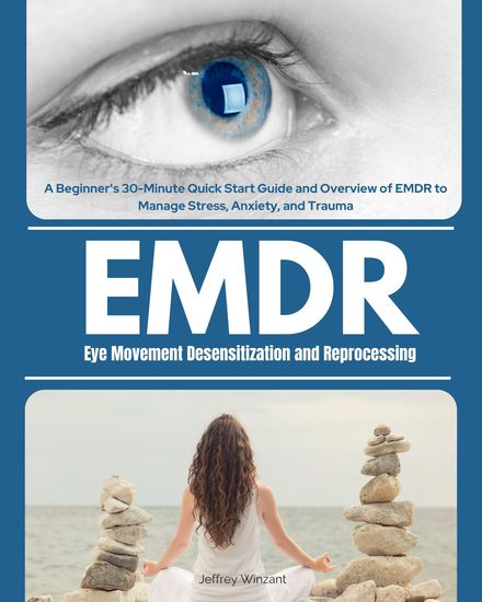 Eye Movement Desensitization and Reprocessing (EMDR) - A Beginner's 30-Minute Quick Start Guide and Overview of EMDR to Manage Stress Anxiety and Trauma - cover
