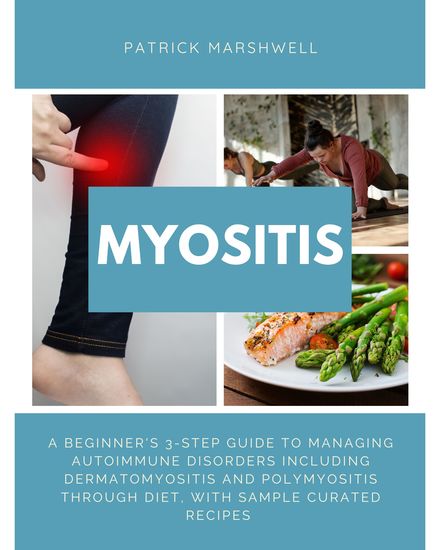 Myositis - A Beginner's 3-Step Guide to Managing Autoimmune Disorders including Dermatomyositis and Polymyositis Through Diet with Sample Curated Recipes - cover