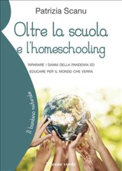 Oltre la scuola e l’homeschooling - Riparare i danni della pandemia ed educare per il mondo che verrà - cover